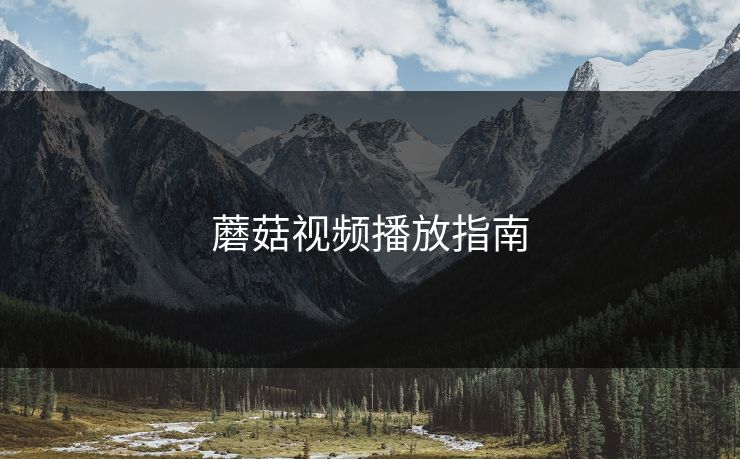 蘑菇视频播放指南 蘑菇视频播放指南